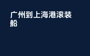 广州到上海港滚装船