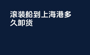 滚装船到上海港多久卸货