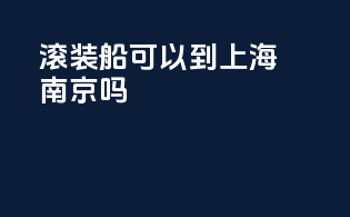 滚装船可以到上海南京吗