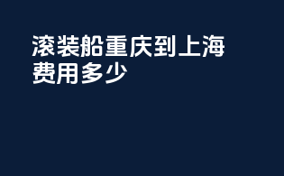 滚装船重庆到上海费用多少