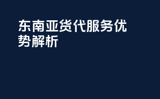 东南亚货代服务优势解析