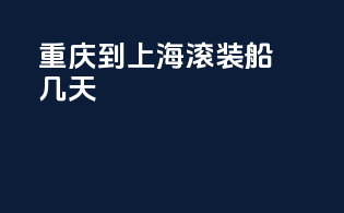 重庆到上海滚装船几天