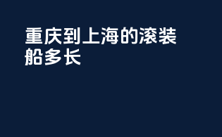 重庆到上海的滚装船多长