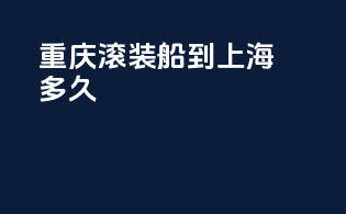 重庆滚装船到上海多久