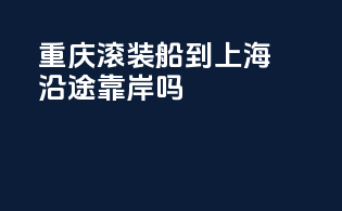 重庆滚装船到上海沿途靠岸吗