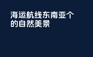 海运航线东南亚：个you'llneverforget的自然美景