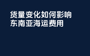 货量变化如何影响东南亚海运费用？