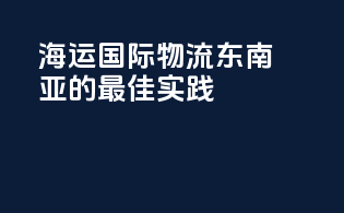 海运国际物流：东南亚route的最佳实践