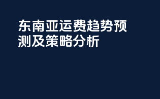 东南亚运费趋势预测及策略分析