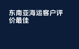 东南亚海运客户评价最佳