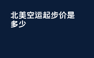 北美空运起步价是多少
