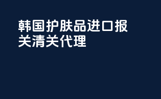 韩国护肤品进口报关清关代理
