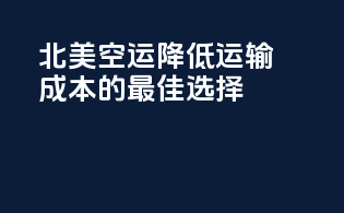 北美空运：降低运输成本的最佳选择