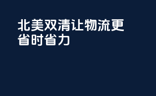 北美双清，让物流更省时省力！