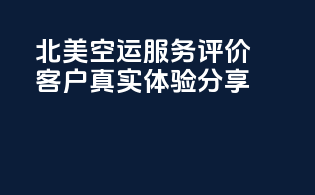 北美空运服务评价，客户真实体验分享