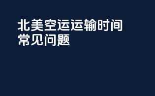 北美空运运输时间常见问题