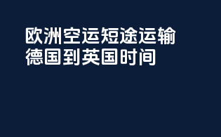 欧洲空运短途运输德国到英国时间