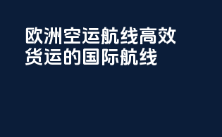 欧洲空运航线：高效货运的国际航线