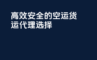 高效安全的空运货运代理选择