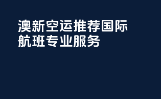 澳新空运推荐：国际航班，专业服务