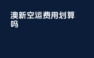 澳新空运费用划算吗？