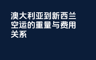 澳大利亚到新西兰空运的重量与费用关系