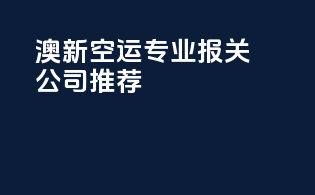 澳新空运专业报关公司推荐