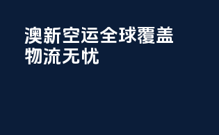 澳新空运，全球覆盖，物流无忧