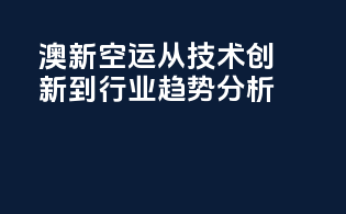 澳新空运：从技术创新到行业趋势分析