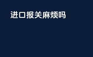 进口报关麻烦吗