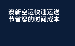 澳新空运快速运送，节省您的时间成本