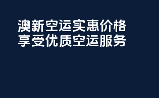 澳新空运实惠价格，享受优质空运服务