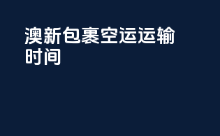 澳新包裹空运运输时间
