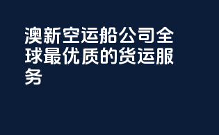 澳新空运船公司：全球最优质的货运服务