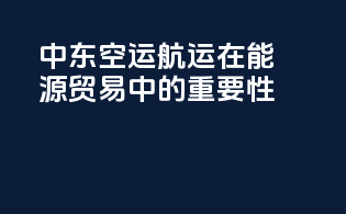 中东空运航运在能源贸易中的重要性