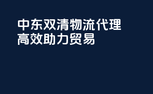 中东双清物流代理，高效助力贸易seamlessly