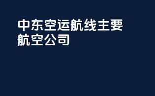 中东空运航线：主要航空公司