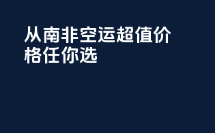 从南非空运，超值价格任你选