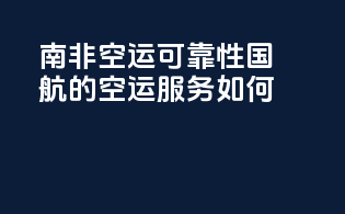 南非空运可靠性：国航的空运服务如何？