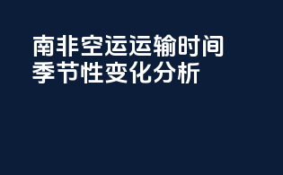 南非空运运输时间：季节性变化分析