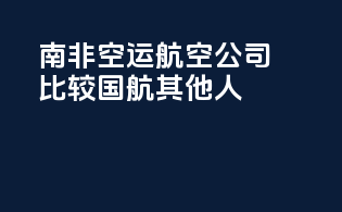 南非空运航空公司比较：国航vs其他人