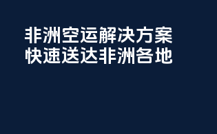 非洲空运解决方案，快速送达非洲各地