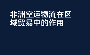 非洲空运物流在区域贸易中的作用