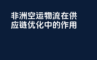 非洲空运物流在供应链优化中的作用