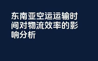 东南亚空运运输时间对物流效率的影响分析