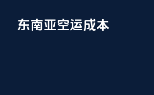 东南亚空运成本