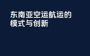 东南亚空运航运的模式与创新