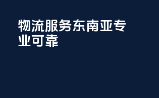 物流服务东南亚，专业可靠