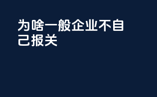 为啥一般企业不自己报关