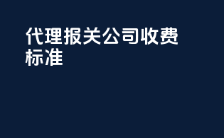 代理报关公司收费标准